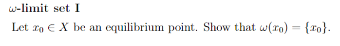 w-limit set I
Let xo E X be an equilibrium point. Show that w(xo) = {xo}.
