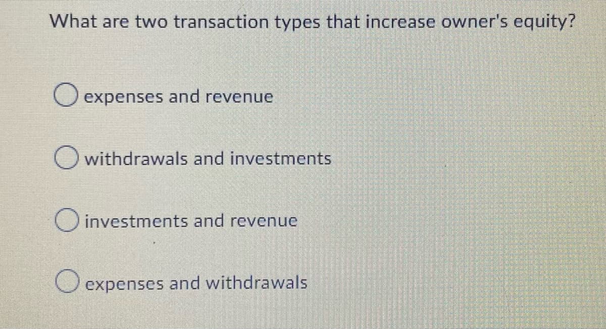 What are two transaction types that increase owner's equity?
expenses and revenue
O withdrawals and investments
O investments and revenue
expenses and withdrawals