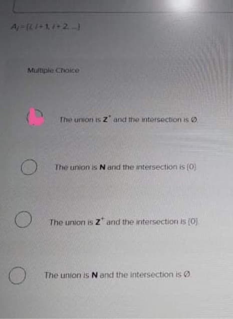 A=[Ri+1,1+2)
Multiple Choice
The union is Z' and the intersection is 0
The union is N and the intersection is (0)
The union is z" and the intersection is (0)
The union is N and the intersection is 0
