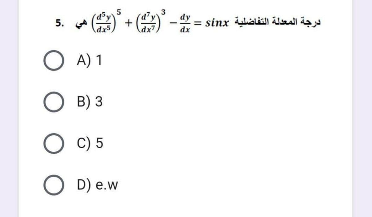 5
dy
5. (а)
درجة المعدلة التفاضلية sinx =
dx
О )1
O B) 3
O C) 5
O D) e.w
