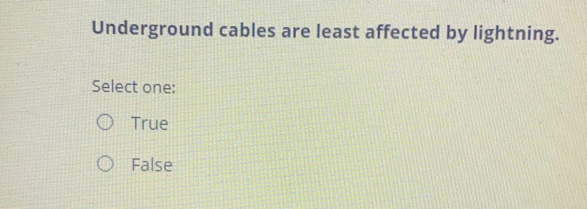 Underground cables are least affected by lightning.
Select one:
True
O False
