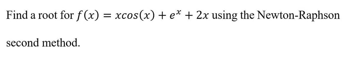 Find a root for f (x) = xcos(x) + e* + 2x using the Newton-Raphson
second method.
