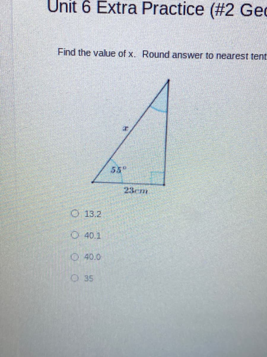 Unit 6 Extra Practice (#2 Gec
Find the value of x. Round answer to nearest tent
55"
23cm
O 13.2
O 40.1
40.0
O 35
