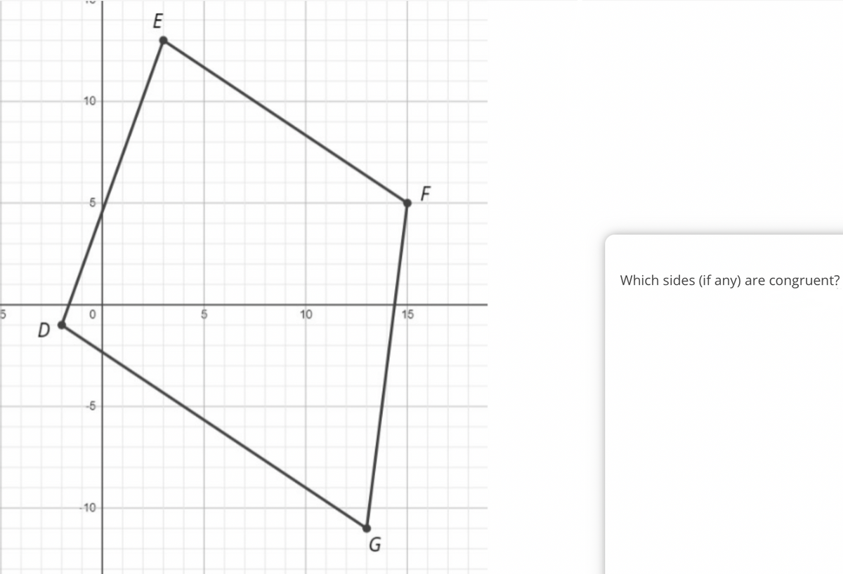 5
D
?
10
6
0
5
-10
E
er
10
G
15
F
Which sides (if any) are congruent?