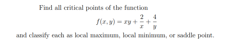 Find all critical points of the function
4
2
f(x, y) = xy + -+-
and classify each as local maximum, local minimum, or saddle point.
