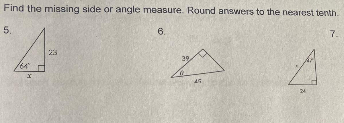 Find the missing side or angle measure. Round answers to the nearest tenth.
5.
6.
7.
23
39
47
64°
45
24
