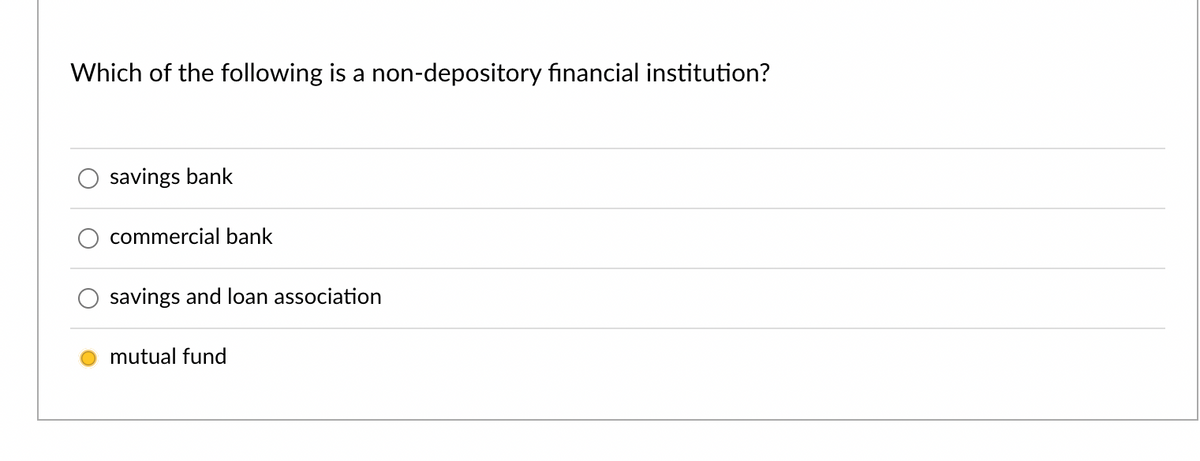 Which of the following is a non-depository financial institution?
savings bank
commercial bank
savings and loan association
mutual fund
