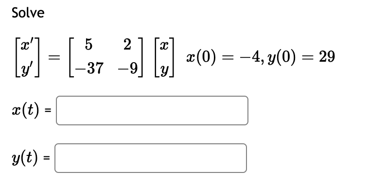 Solve
0-630
²,] [*] x(0) = −4, y(0) = 29
-37
Y
x(t) =
y(t) =