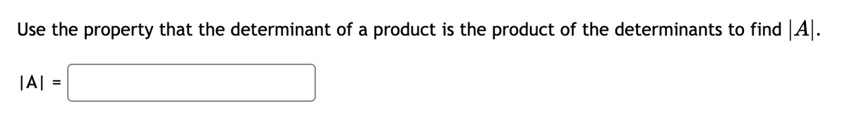 Use the property that the determinant of a product is the product of the determinants to find |A|.
|A|:
=