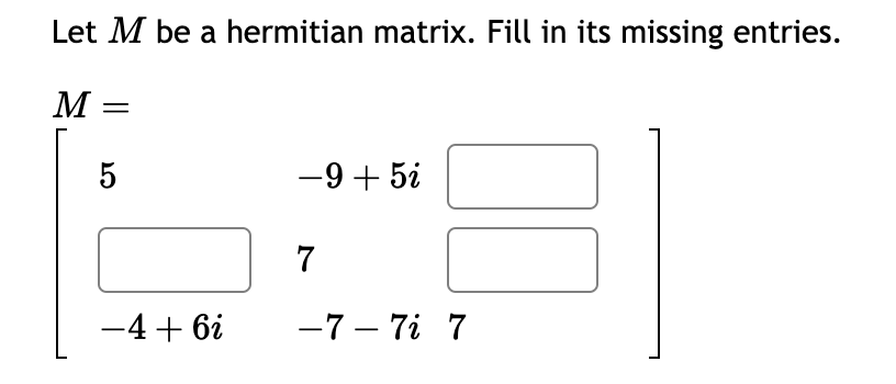 Let M be a hermitian matrix. Fill in its missing entries.
M
5
-4 + 6i
-9 + 5i
7
-7-7i 7