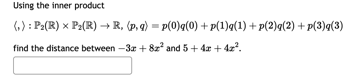 Using the inner product
(,): P2(R) x P2(R) → R, (p, q) = p(0)q(0) +p(1)q(1) +p(2)q(2) + p(3)q(3)
find the distance between -3x + 8x² and 5 + 4x + 4x².