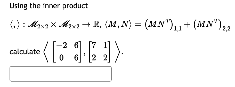 Using the inner product
(, ) : M2×2× M2×2 → R, (M, N) = (MN¹) ₁,1 + (MNT) 2,2
-2 6]
[7
(1²3[])
06
2 2
calculate