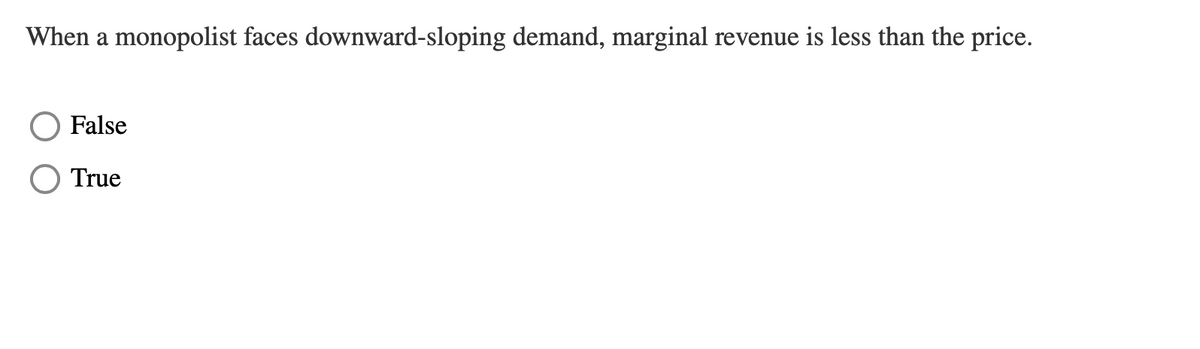 When a monopolist faces downward-sloping demand, marginal revenue is less than the price.
False
True
