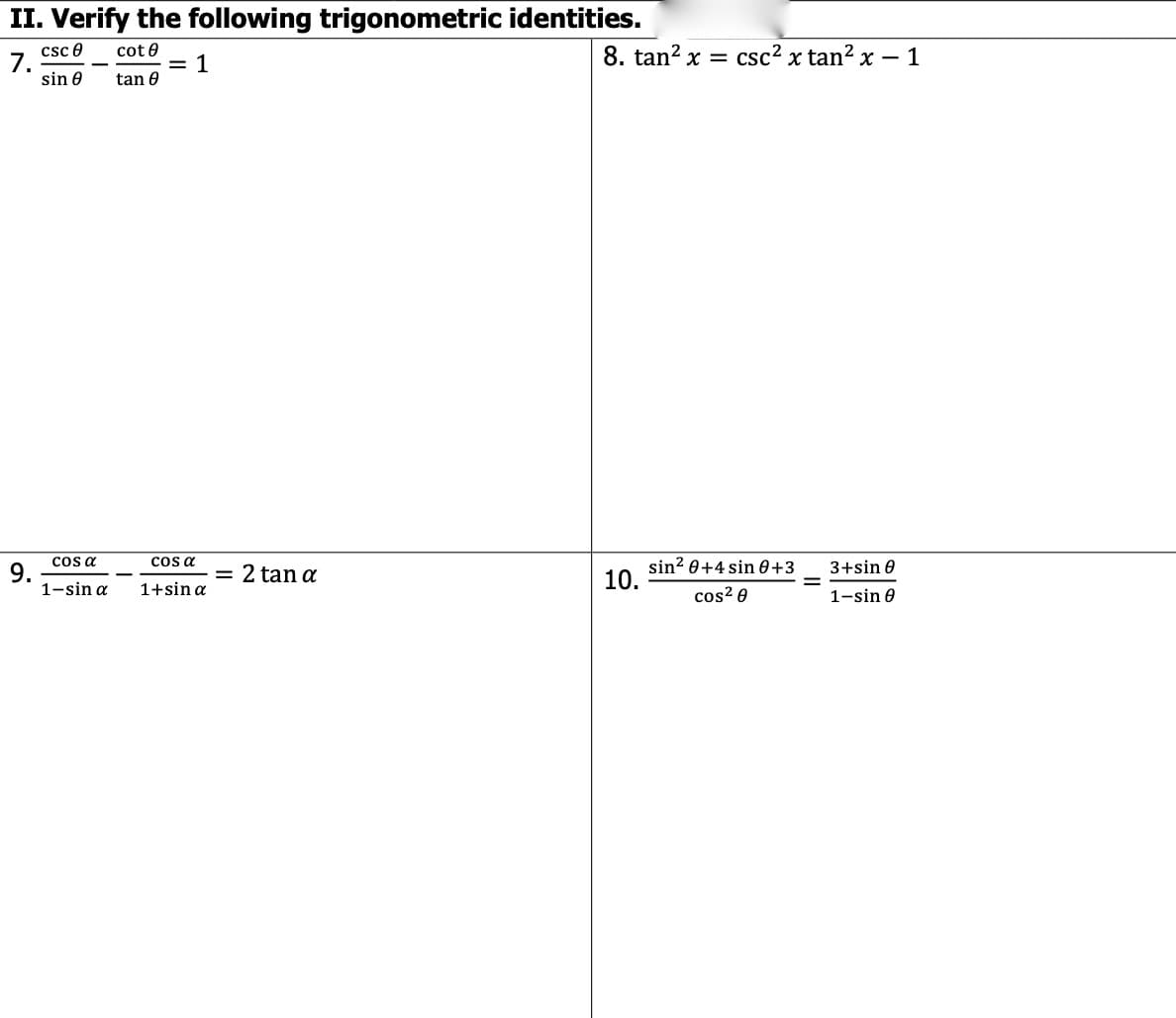 II. Verify the following trigonometric identities.
csc 0
7.
sin 0
cot e
1
8. tan? x =
csc? x tan? x – 1
tan 0
cos a
cos a
sin? 0+4 sin 0+3
10.
9.
1-sin a
2 tan a
3+sin 0
1+sin a
cos? 0
1-sin 0
