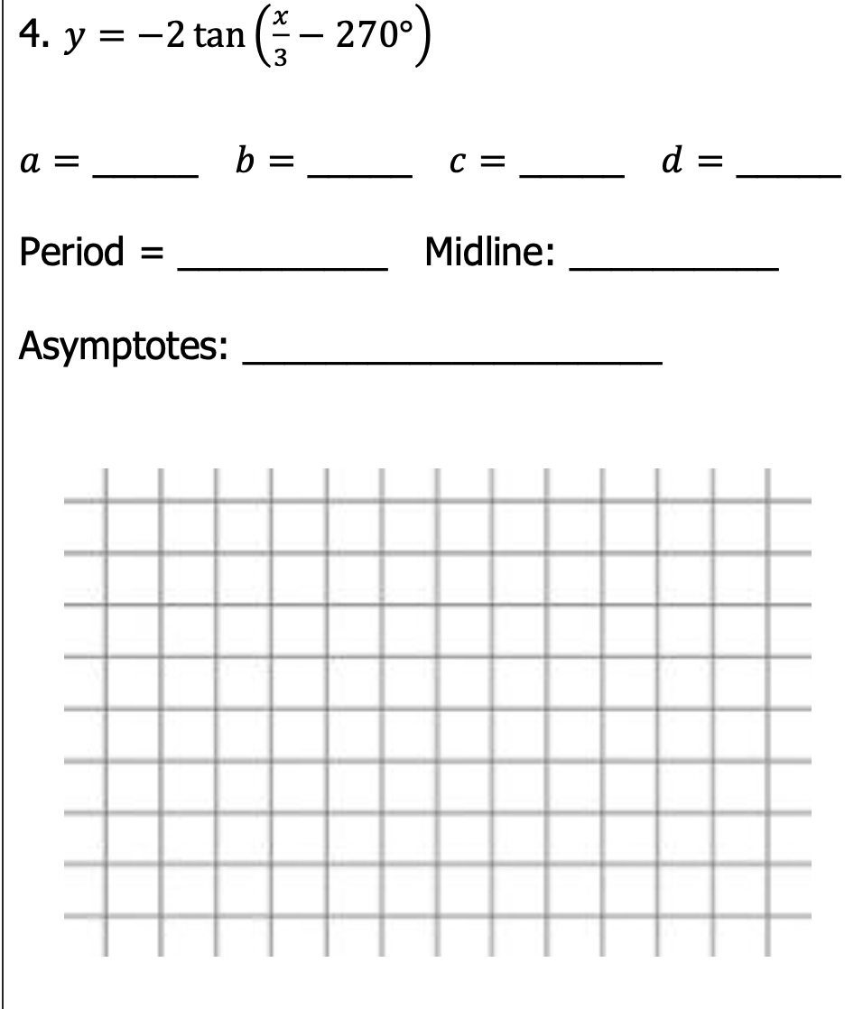4. y = -2 tan ( -
(;– 270°)
a =
b =
C =
d
Period
Midline:
Asymptotes:
