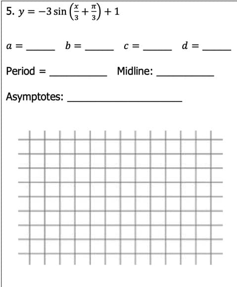 5. y = -3 sin ( +")
+1
a =
b =
c =
d =
Period =
Midline:
Asymptotes:
