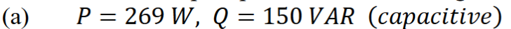 (a)
P = 269 W, Q = 150 VAR (capacitive)