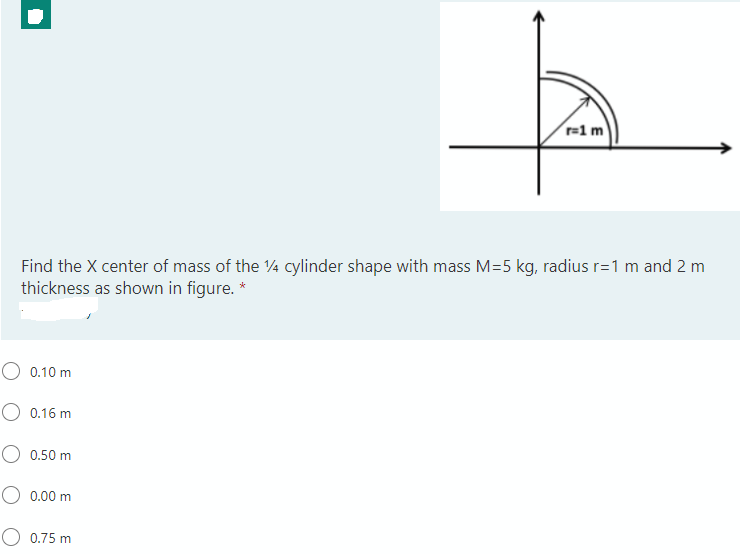 r=1 m
Find the X center of mass of the ¼ cylinder shape with mass M=5 kg, radius r=1 m and 2 m
thickness as shown in figure. *
