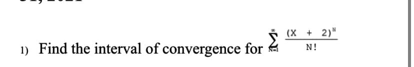 (X + 2)"
1) Find the interval of convergence for a
N!
