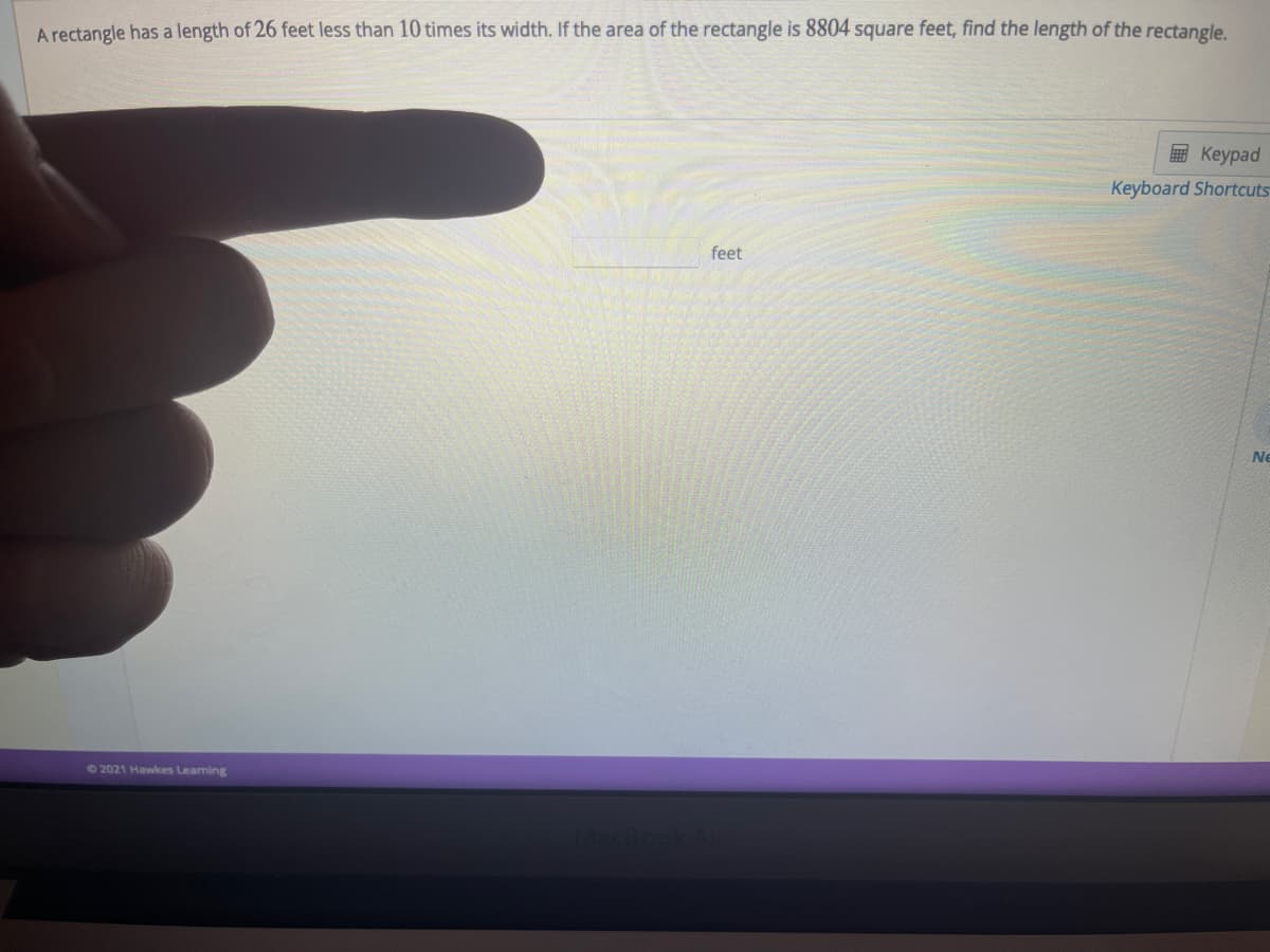 A rectangle has a length of 26 feet less than 10 times its width. If the area of the rectangle is 8804 square feet, find the length of the rectangle.
国 Keypad
Keyboard Shortcuts
feet
Ne
72021 Hawkes Learning
