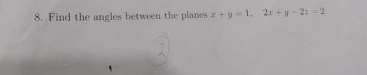 8. Find the angles between the planes x + y = 1, 2x + y - 2z = 2

