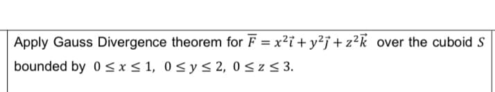 Apply Gauss Divergence theorem for F = x2i+ y²j+z?k over the cuboid
bounded by 0 <x< 1, 0<ys 2, 0<z< 3.
