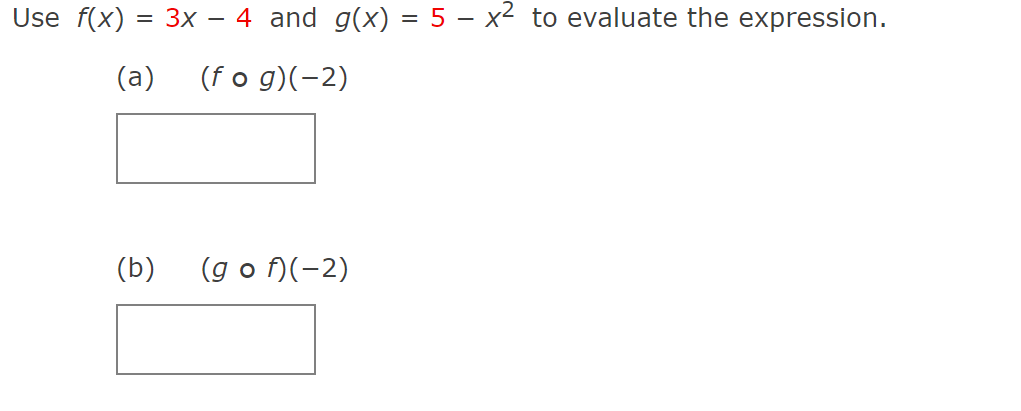 Use f(x)
3x – 4 and g(x) = 5 – x² to evaluate the expression.
(a)
(f o g)(-2)
(b)
(g o )(-2)
