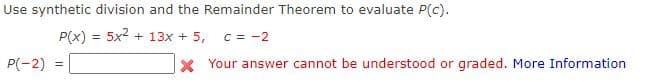 Use synthetic division and the Remainder Theorem to evaluate P(c).
P(x) = 5x2 + 13x + 5,
C = -2
P(-2)
X Your answer cannot be understood or graded. More Information
