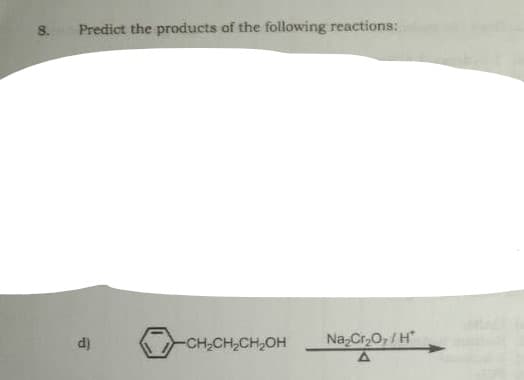 8.
Predict the products of the following reactions:
d)
-CH-CH,CH,OH
Na,Cr,O,/H
