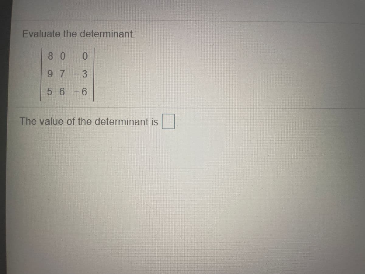 Evaluate the determinant
80
0.
97-3
5 6 -6
The value of the determinant is
