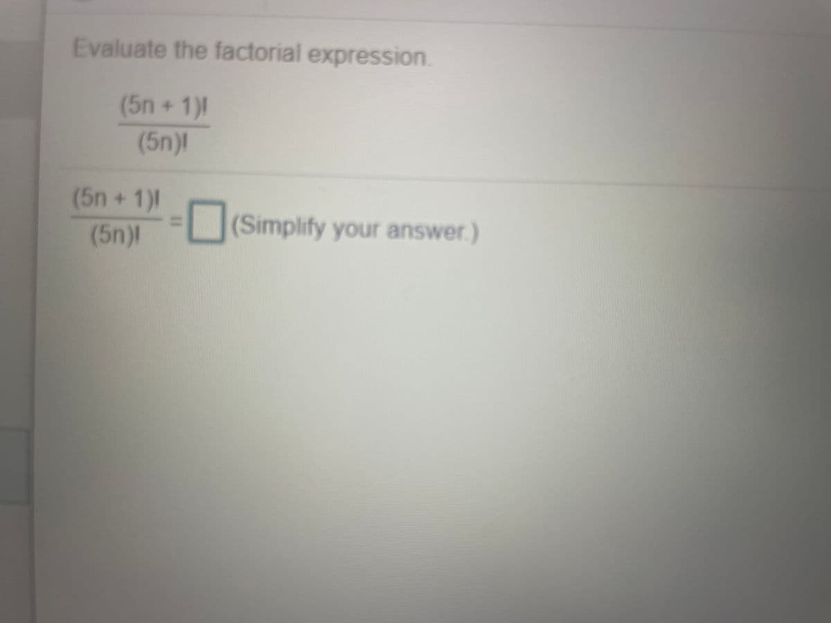 Evaluate the factorial expression.
(5n+1)1
(5n)l
(5n+1)l
(Simplify your answer.)
(5n)l
