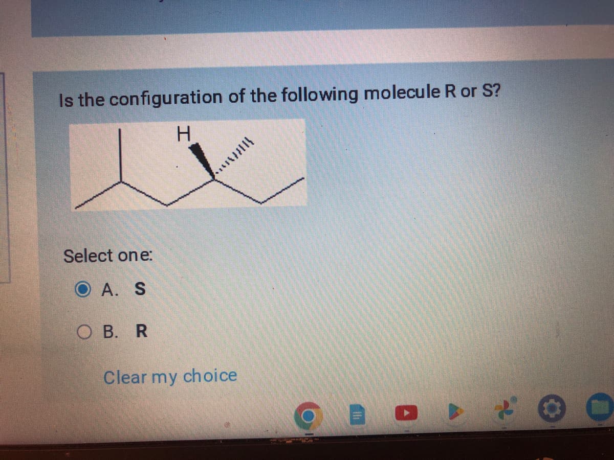 Is the configuration of the following molecule R or S?
H
Select one:
OA. S
OB. R
Clear my choice
SURREY
