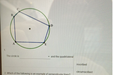 B
D
1.
The circle is
- and the quadrilateral
inscribed
circumscribed
2. Which of the following is an example of perpendic
lines?
