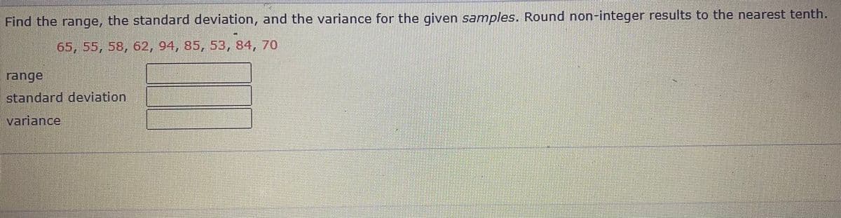 Find the range, the standard deviation, and the variance for the given samples. Round non-integer results to the nearest tenth.
65, 55, 58, 62, 94, 85, 53, 84, 70
rangel
standard deviation
variance
