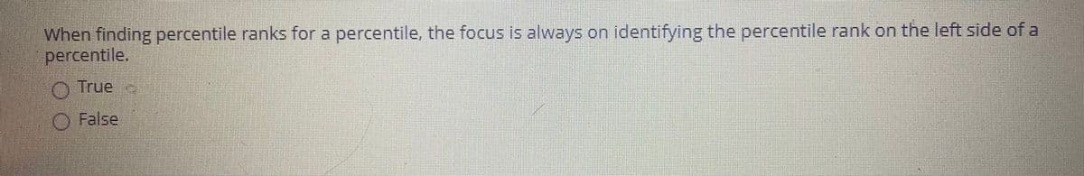 When finding percentile ranks for a percentile, the focus is always on identifying the percentile rank on the left side of a
percentile.
O True
O False
