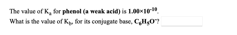 The value of K, for phenol (a weak acid) is 1.00×10-10.
What is the value of Kp, for its conjugate base, C,H5O"?
