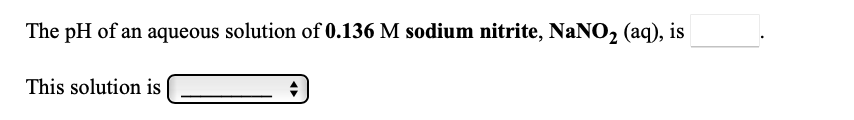 The pH of an aqueous solution of 0.136 M sodium nitrite, NaNO2 (aq), is
This solution is
