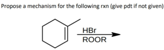 Propose a mechanism for the following rxn (give pdt if not given)
HBr
ROOR
