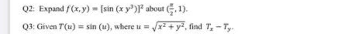 Q2: Expand f(x,y) = [sin (x y') about E.1).
Q3: Given T(u) = sin (u), where
VxZ+y2, find T-Ty.
