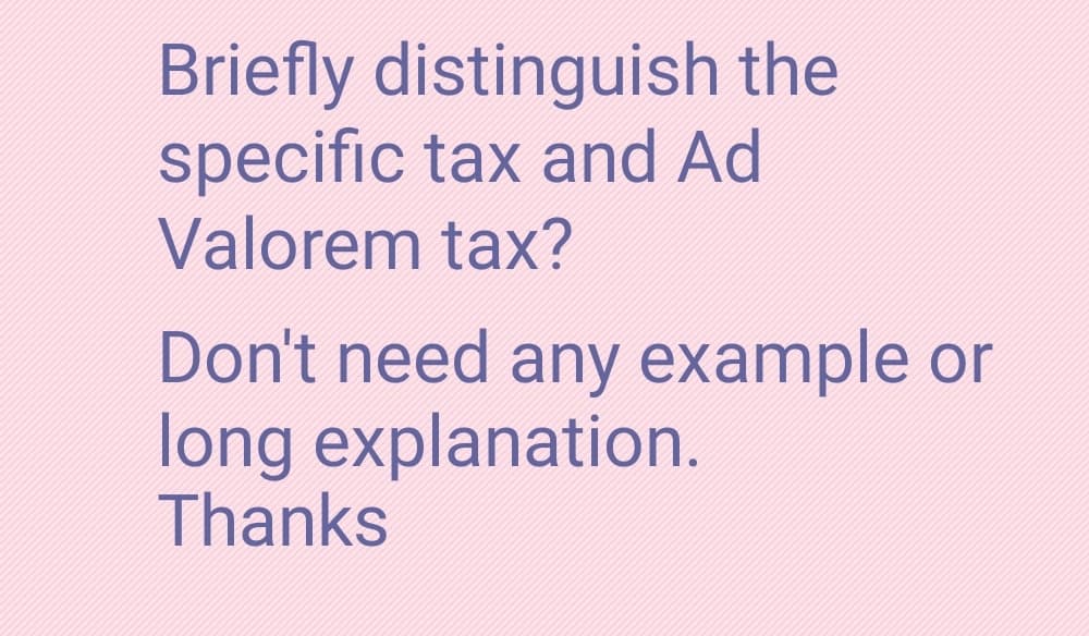 Briefly distinguish the
specific tax and Ad
Valorem tax?
Don't need any example or
long explanation.
Thanks
