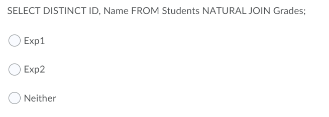 SELECT DISTINCT ID, Name FROM Students NATURAL JOIN Grades;
Exp1
Exp2
Neither
