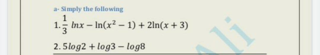 a- Simply the following
1. Inx - In(x2 – 1) + 2ln(x + 3)
2.5log2 + log3 - log8
Ni
