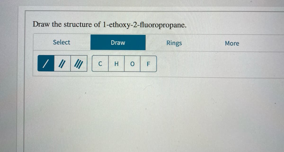 Draw the structure of 1-ethoxy-2-fluoropropane.
Select
Draw
Rings
More
F
