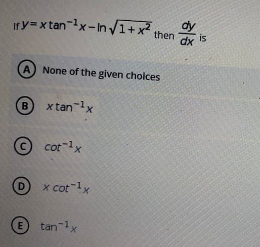 If y=x tan x-In V1+x² then
dy
is
dx
A None of the given choices
B
x tan-lx
cot-lx
x cot-lx
E
tan-lx
