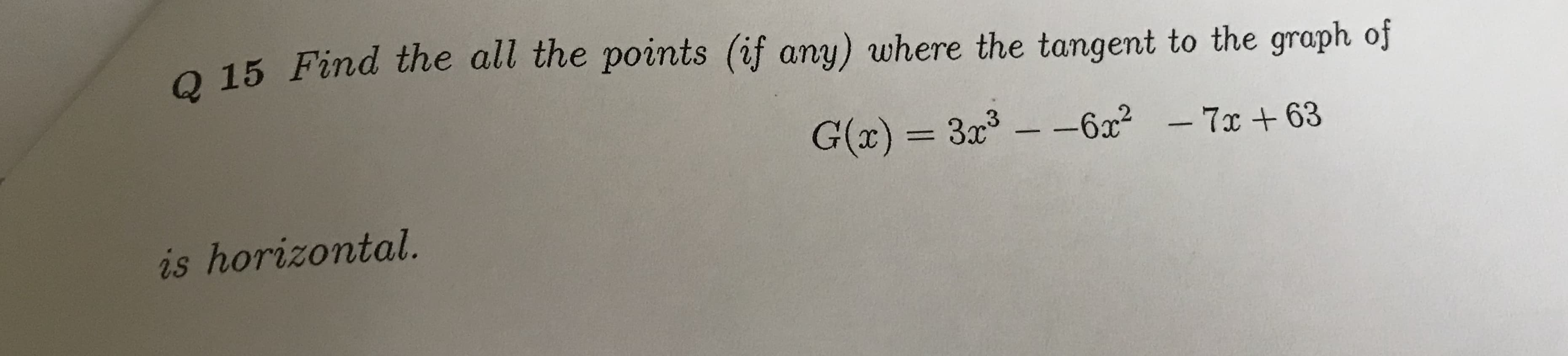 O 15 Find the all the points (if any) where the tangent to the graph of
G(x) 3x-6x27x+63
is horizontal.
