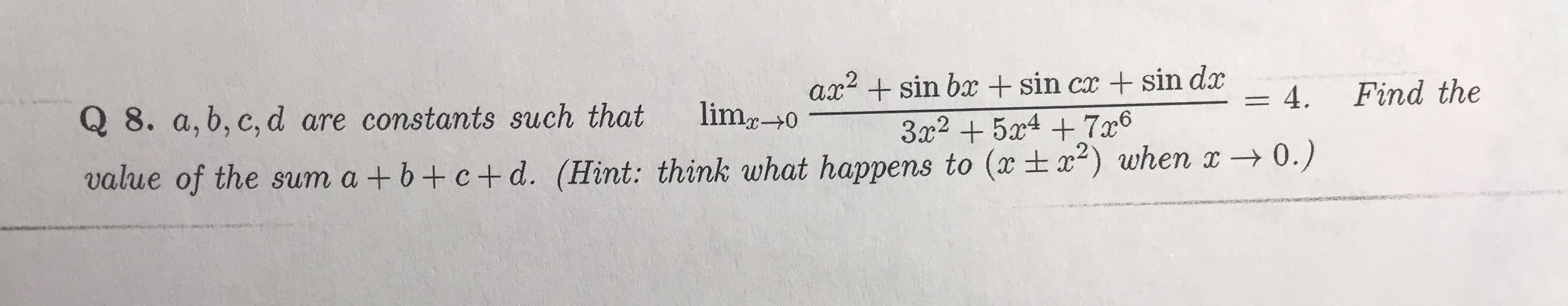 sin ba +sin cxsin dx
= 4
ar
lim0
Find the
Q 8. a, b, c, d are constants such that
3a2547x6
0.)
value of the sum a + b+ c+ d. (Hint: think what happens to (xtx2) when x
