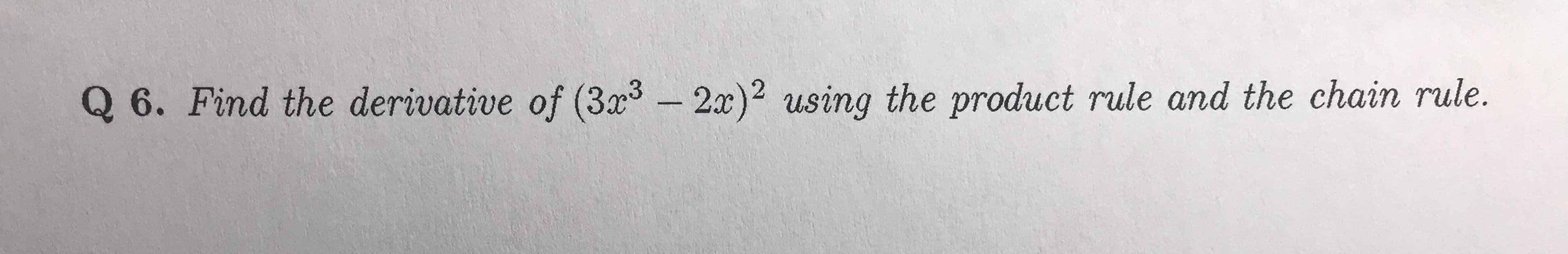 Q 6. Find the derivative of (3x2-2x)2 using the product rule and the chain rule.
