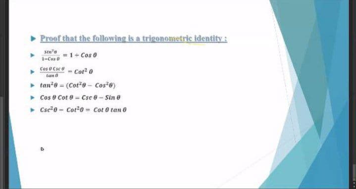Proof that the following is a trigonometric identity :
stn'e
1-Cos o
1+Cos 0
Cos U Csc - Cot? 0
lan 8
> tan e (Cot"9- Cos-e)
> Cos e Cot 0 - Csc 0- Sin e
• Csc-0 - Cot o Cot 0 tan 0
