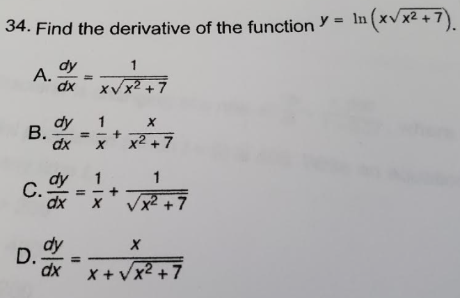 34. Find the derivative of the function Y = ln (xv x² + 7).
dy
А.
dx
1
XV
7
dy
B.
dx
1
%3D
x2 +7
1
dy
C.
dx
1
+ 7
D.
dx
X + Vx2 +7
