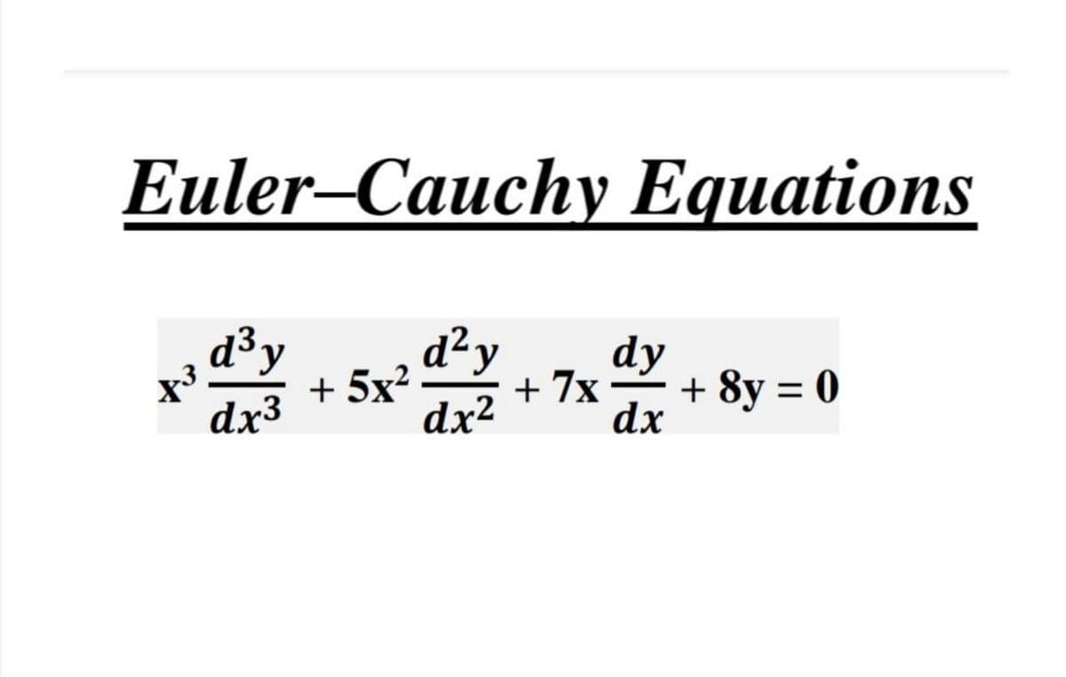 Euler–Cauchy Equations
d³ y
d²y
dy
+ 5x?
+ 7x
+ 8y = 0
dx3
dx2
dx
